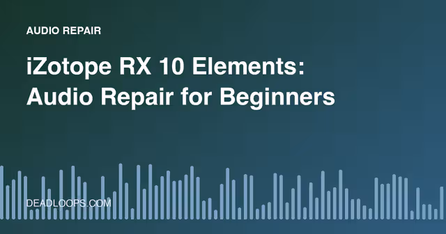 iZotope RX 10 Elements: Audio Repair for Beginners