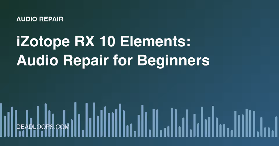 iZotope RX 10 Elements: Audio Repair for Beginners