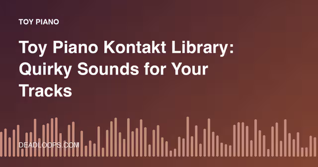 Toy Piano Kontakt Library: Quirky Sounds for Your Tracks