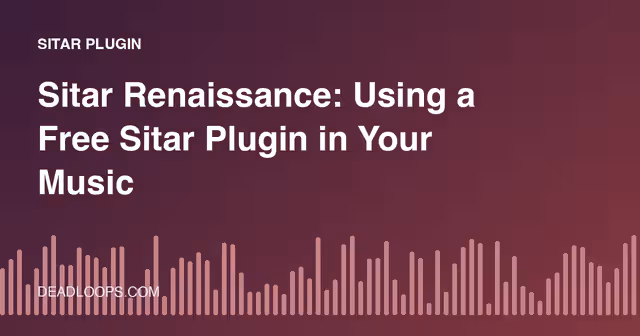 Sitar Renaissance: Using a Free Sitar Plugin in Your Music