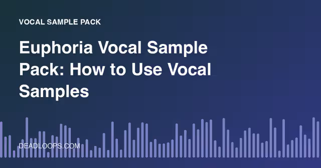 Euphoria Vocal Sample Pack: How to Use Vocal Samples
