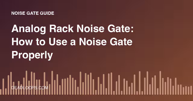 Analog Rack Noise Gate: How to Use a Noise Gate Properly