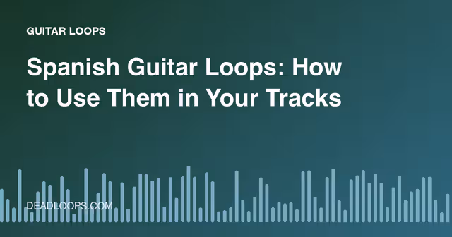 Spanish Guitar Loops: How to Use Them in Your Tracks