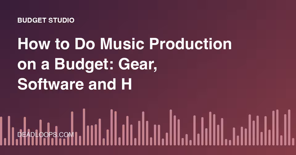 How to Do Music Production on a Budget: Gear, Software and Habits