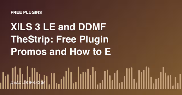 XILS 3 LE and DDMF TheStrip: Free Plugin Promos and How to Evaluate Them