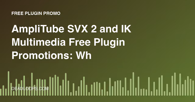 AmpliTube SVX 2 and IK Multimedia Free Plugin Promotions: What to Know