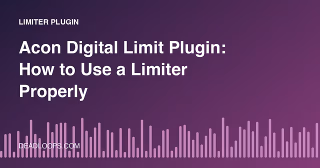 Acon Digital Limit Plugin: How to Use a Limiter Properly