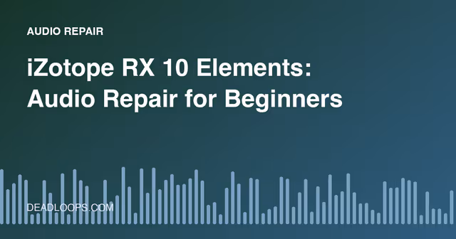 iZotope RX 10 Elements: Audio Repair for Beginners