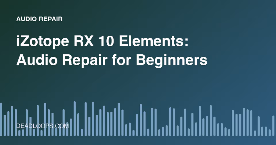 iZotope RX 10 Elements: Audio Repair for Beginners