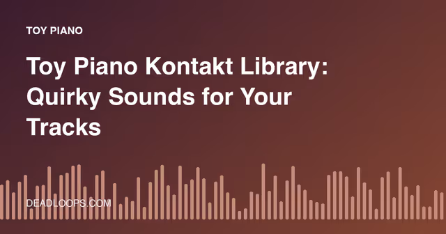 Toy Piano Kontakt Library: Quirky Sounds for Your Tracks