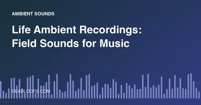 Life Ambient Recordings: Field Sounds for Music
