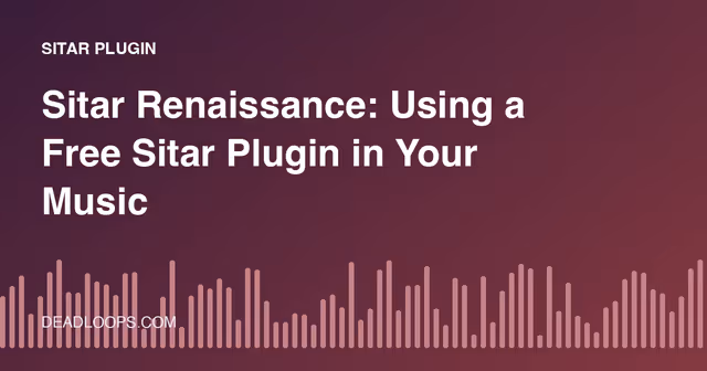 Sitar Renaissance: Using a Free Sitar Plugin in Your Music