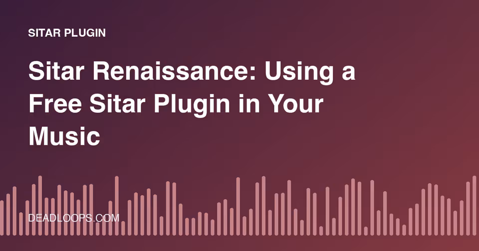 Sitar Renaissance: Using a Free Sitar Plugin in Your Music