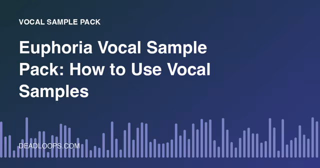 Euphoria Vocal Sample Pack: How to Use Vocal Samples
