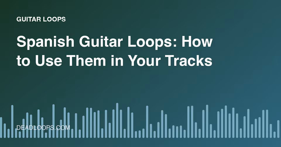 Spanish Guitar Loops: How to Use Them in Your Tracks