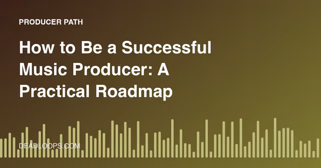 How to Be a Successful Music Producer: A Practical Roadmap