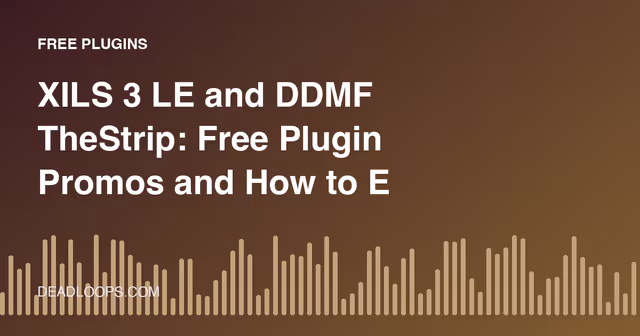 XILS 3 LE and DDMF TheStrip: Free Plugin Promos and How to Evaluate Them